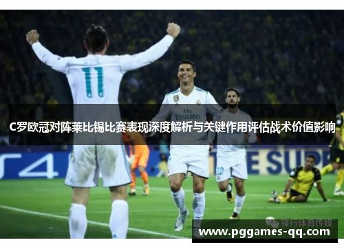 C罗欧冠对阵莱比锡比赛表现深度解析与关键作用评估战术价值影响
