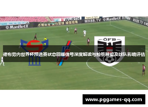 德布劳内世界杯预选赛状态回暖信号深度解读与前景展望及球队影响评估