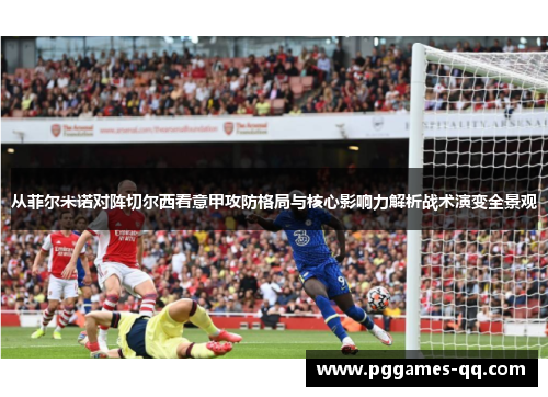 从菲尔米诺对阵切尔西看意甲攻防格局与核心影响力解析战术演变全景观