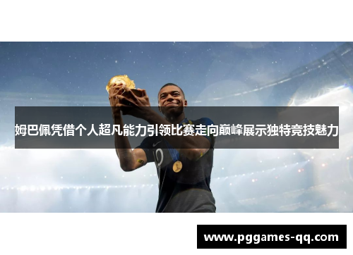 姆巴佩凭借个人超凡能力引领比赛走向巅峰展示独特竞技魅力