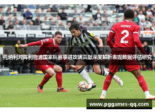 托纳利对阵利物浦国家队赛事进攻端贡献深度解析表现数据评估研究