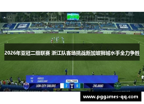 2026年亚冠二级联赛 浙江队客场挑战新加坡狮城水手全力争胜