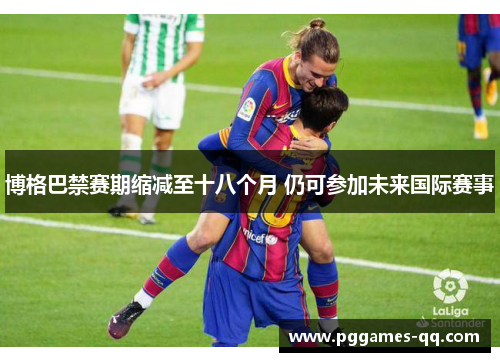 博格巴禁赛期缩减至十八个月 仍可参加未来国际赛事