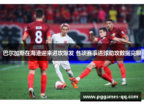 巴尔加斯在海港迎来进攻爆发 各项赛事进球助攻数据亮眼 巴尔加斯在海港迎来进攻爆发 各项赛事进球助攻数据亮眼