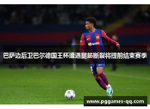 巴萨边后卫巴尔德国王杯遭遇腿筋断裂将提前结束赛季 巴萨边后卫巴尔德国王杯遭遇腿筋断裂将提前结束赛季