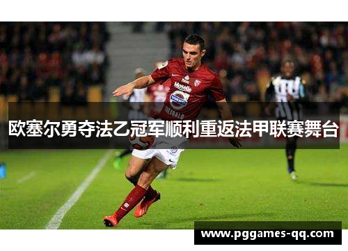 欧塞尔勇夺法乙冠军顺利重返法甲联赛舞台 欧塞尔勇夺法乙冠军顺利重返法甲联赛舞台