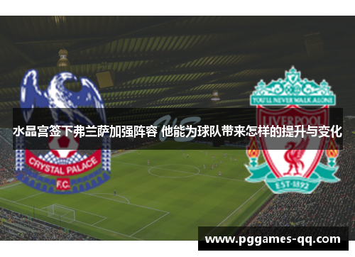 水晶宫签下弗兰萨加强阵容 他能为球队带来怎样的提升与变化