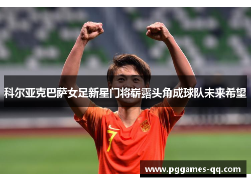 科尔亚克巴萨女足新星门将崭露头角成球队未来希望