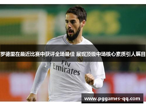 罗德里在最近比赛中获评全场最佳 展现顶级中场核心素质引人瞩目