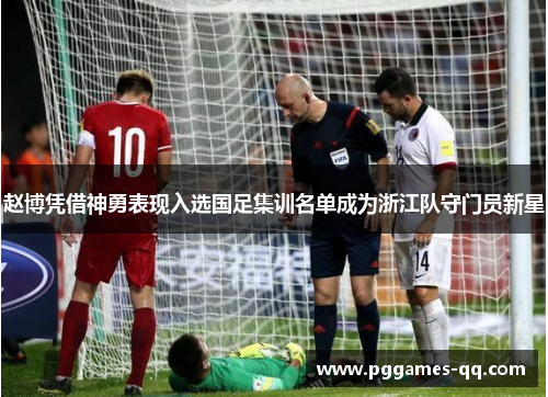 赵博凭借神勇表现入选国足集训名单成为浙江队守门员新星